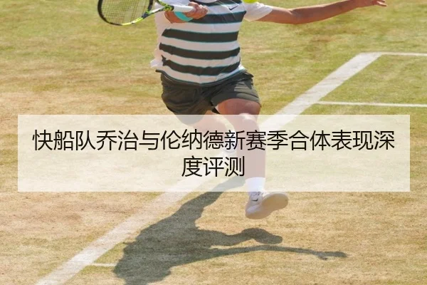快船队乔治与伦纳德新赛季合体表现深度评测